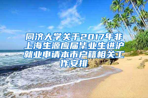 同济大学关于2017年非上海生源应届毕业生进沪就业申请本市户籍相关工作安排