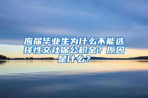 应届毕业生为什么不能选择性交社保公积金？原因是什么？