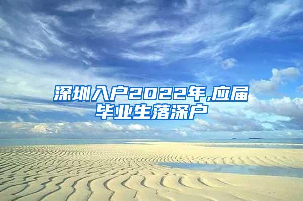 深圳入户2022年,应届毕业生落深户