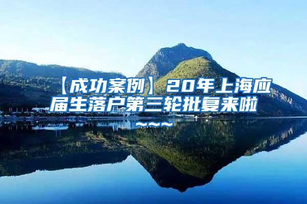 【成功案例】20年上海应届生落户第三轮批复来啦~~~