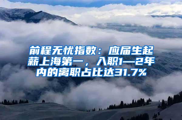 前程无忧指数：应届生起薪上海第一，入职1—2年内的离职占比达31.7%