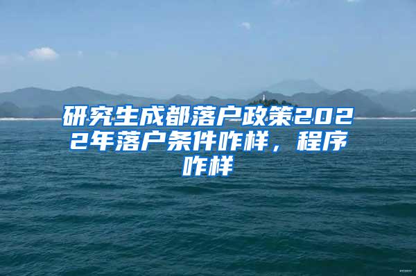 研究生成都落户政策2022年落户条件咋样，程序咋样