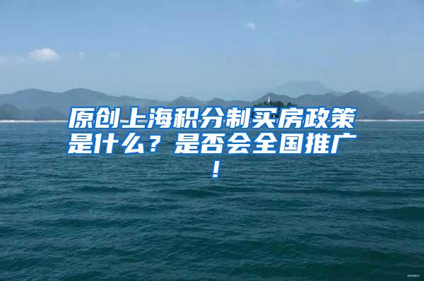 原创上海积分制买房政策是什么？是否会全国推广！