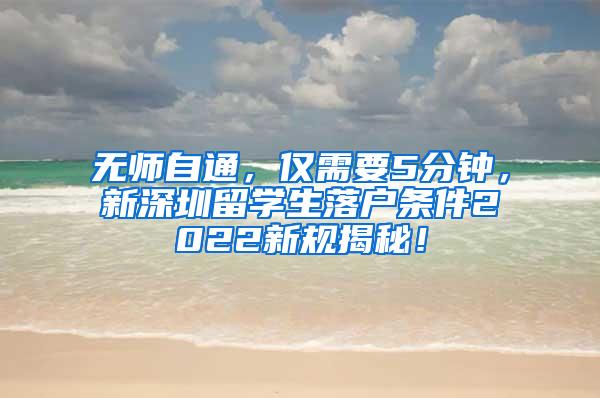 无师自通，仅需要5分钟，新深圳留学生落户条件2022新规揭秘！