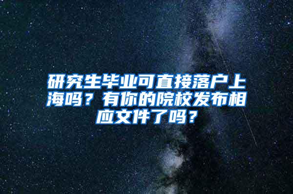 研究生毕业可直接落户上海吗？有你的院校发布相应文件了吗？