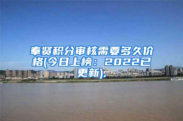 奉贤积分审核需要多久价格(今日上榜：2022已更新),