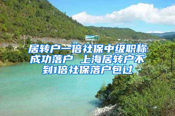 居转户一倍社保中级职称成功落户 上海居转户不到1倍社保落户包过