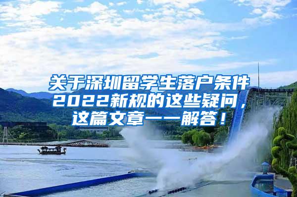 关于深圳留学生落户条件2022新规的这些疑问，这篇文章一一解答！