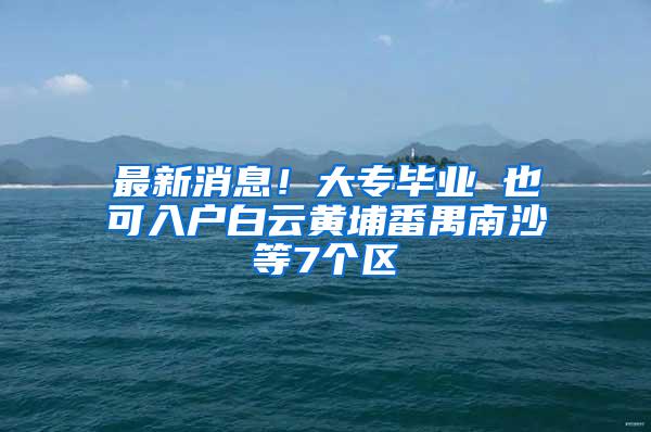 最新消息！大专毕业 也可入户白云黄埔番禺南沙等7个区