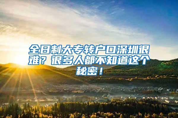 全日制大专转户口深圳很难？很多人都不知道这个秘密！