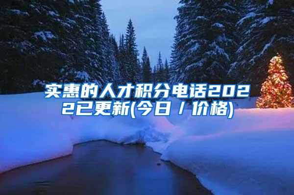 实惠的人才积分电话2022已更新(今日／价格)