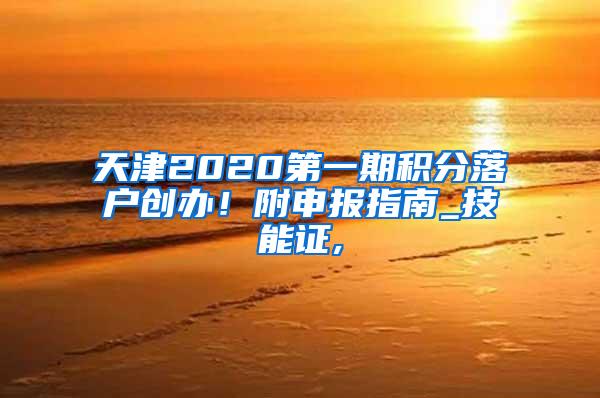 天津2020第一期积分落户创办！附申报指南_技能证,