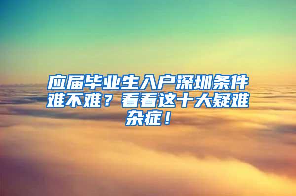 应届毕业生入户深圳条件难不难？看看这十大疑难杂症！