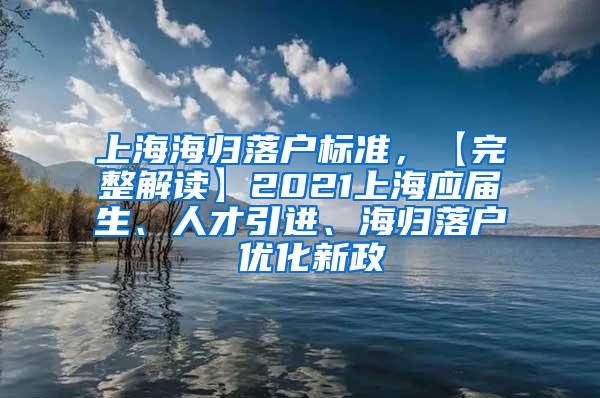 上海海归落户标准，【完整解读】2021上海应届生、人才引进、海归落户 优化新政