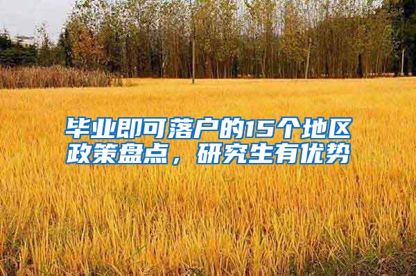 毕业即可落户的15个地区政策盘点，研究生有优势