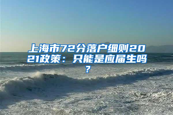 上海市72分落户细则2021政策：只能是应届生吗？