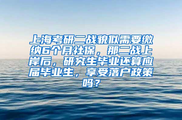 上海考研二战貌似需要缴纳6个月社保，那二战上岸后，研究生毕业还算应届毕业生，享受落户政策吗？