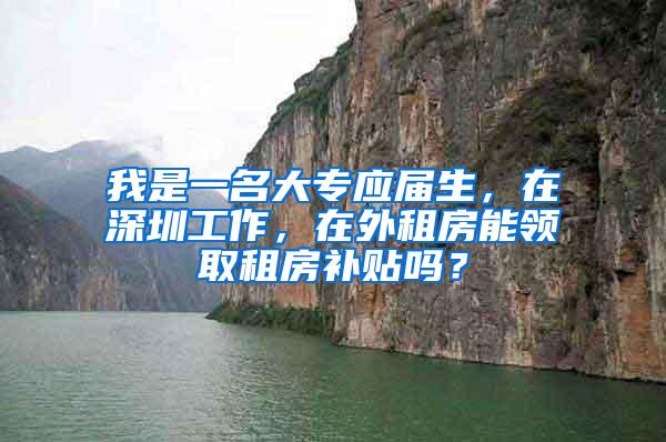 我是一名大专应届生，在深圳工作，在外租房能领取租房补贴吗？