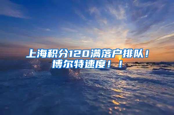 上海积分120满落户排队！博尔特速度！！