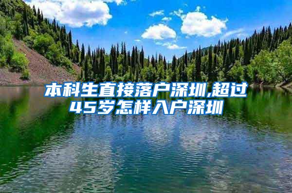 本科生直接落户深圳,超过45岁怎样入户深圳