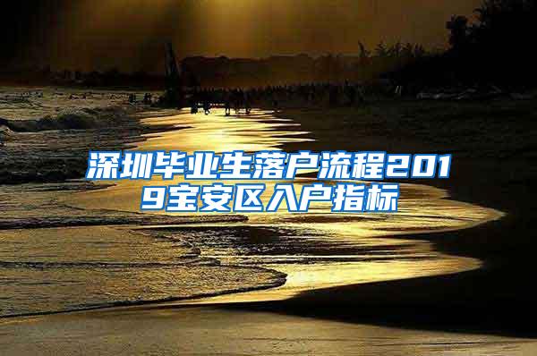 深圳毕业生落户流程2019宝安区入户指标