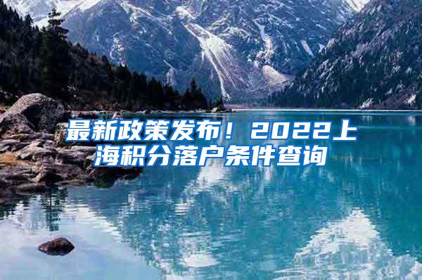 最新政策发布！2022上海积分落户条件查询