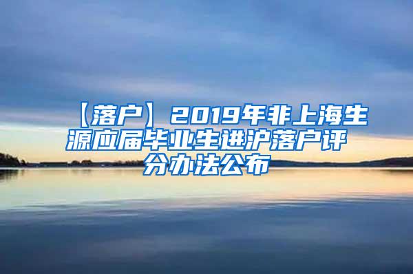 【落户】2019年非上海生源应届毕业生进沪落户评分办法公布