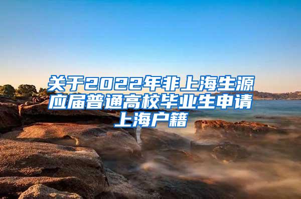 关于2022年非上海生源应届普通高校毕业生申请上海户籍