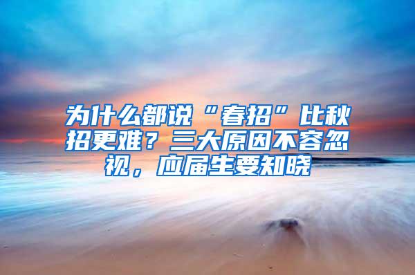 为什么都说“春招”比秋招更难？三大原因不容忽视，应届生要知晓