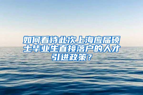 如何看待此次上海应届硕士毕业生直接落户的人才引进政策？