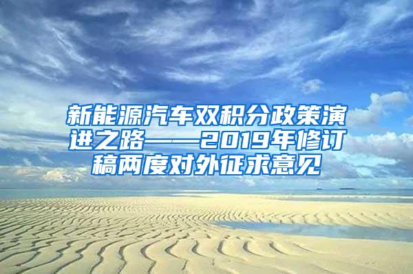 新能源汽车双积分政策演进之路——2019年修订稿两度对外征求意见