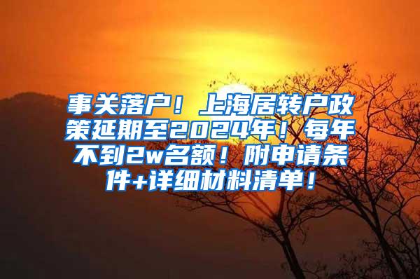 事关落户！上海居转户政策延期至2024年！每年不到2w名额！附申请条件+详细材料清单！