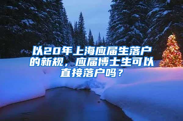 以20年上海应届生落户的新规，应届博士生可以直接落户吗？