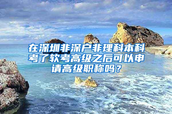 在深圳非深户非理科本科考了软考高级之后可以申请高级职称吗？