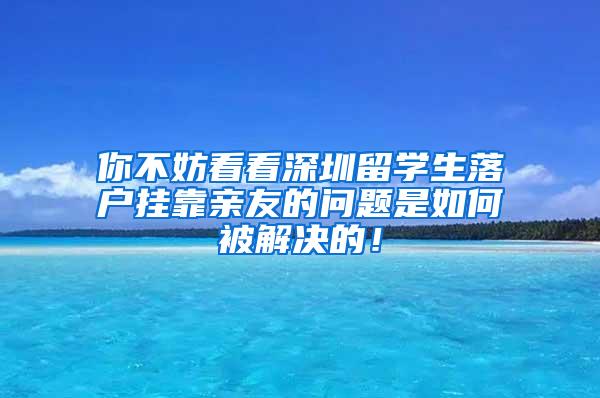 你不妨看看深圳留学生落户挂靠亲友的问题是如何被解决的！