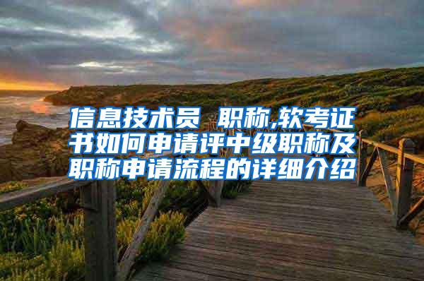 信息技术员 职称,软考证书如何申请评中级职称及职称申请流程的详细介绍