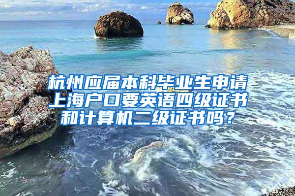 杭州应届本科毕业生申请上海户口要英语四级证书和计算机二级证书吗？