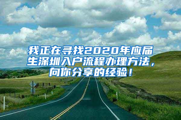 我正在寻找2020年应届生深圳入户流程办理方法，向你分享的经验！