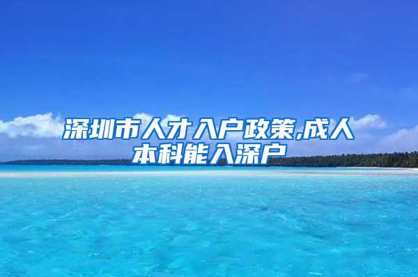 深圳市人才入户政策,成人本科能入深户