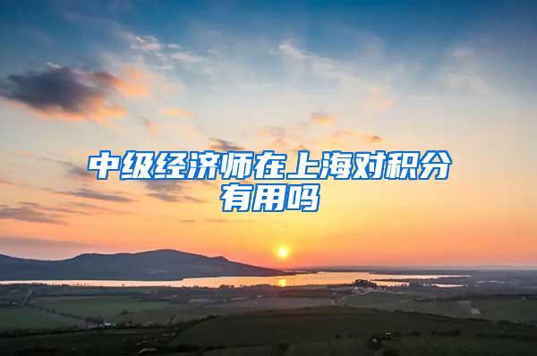 中级经济师在上海对积分有用吗