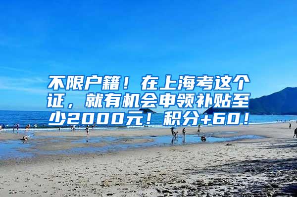 不限户籍！在上海考这个证，就有机会申领补贴至少2000元！积分+60！