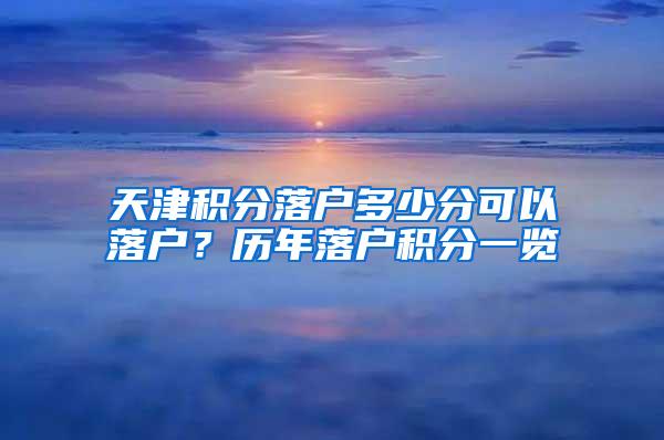 天津积分落户多少分可以落户？历年落户积分一览