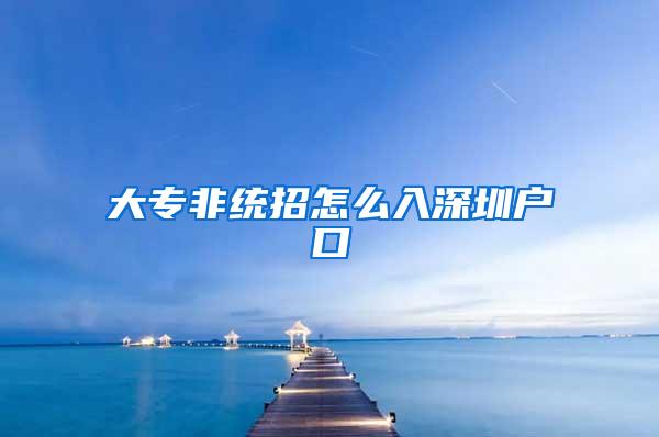 大专非统招怎么入深圳户口