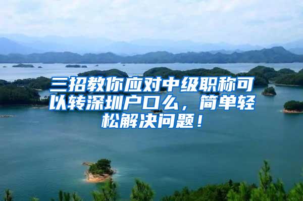 三招教你应对中级职称可以转深圳户口么，简单轻松解决问题！