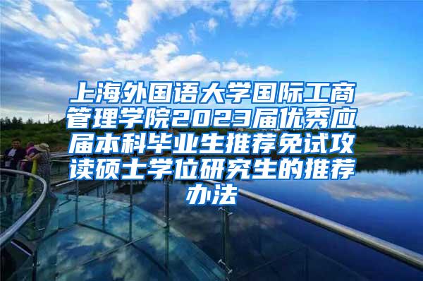 上海外国语大学国际工商管理学院2023届优秀应届本科毕业生推荐免试攻读硕士学位研究生的推荐办法