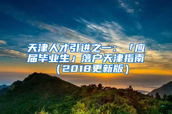 天津人才引进之一：「应届毕业生」落户天津指南（2018更新版）