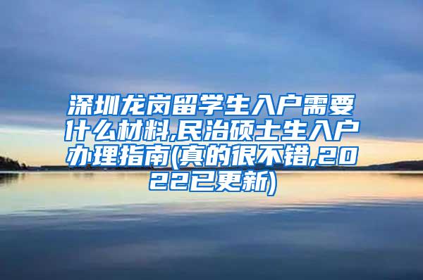 深圳龙岗留学生入户需要什么材料,民治硕士生入户办理指南(真的很不错,2022已更新)