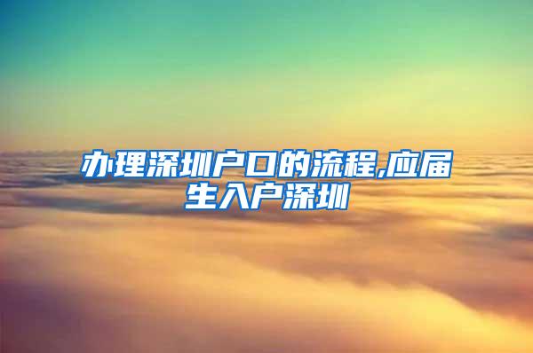 办理深圳户口的流程,应届生入户深圳