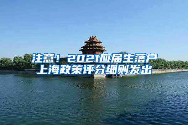 注意！2021应届生落户上海政策评分细则发出