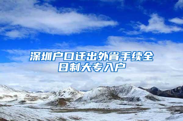 深圳户口迁出外省手续全日制大专入户